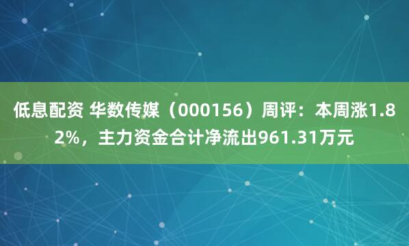低息配资 华数传媒（000156）周评：本周涨1.82%，主力资金合计净流出961.31万元