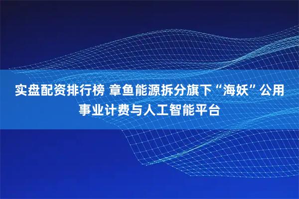 实盘配资排行榜 章鱼能源拆分旗下“海妖”公用事业计费与人工智能平台