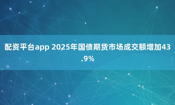 配资平台app 2025年国债期货市场成交额增加43.9%